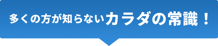 多くの方が知らないカラダの常識!
