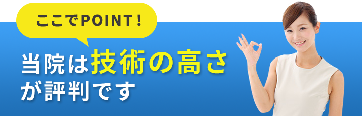 当院は技術の高さが評判です