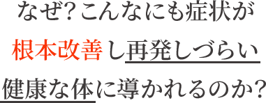 なぜ?こんなにも症状が根本改善し再発しづらい健康な体に導かれるのか?